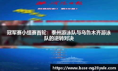 冠军赛小组赛首轮：泰州游泳队与乌鲁木齐游泳队的逆转对决